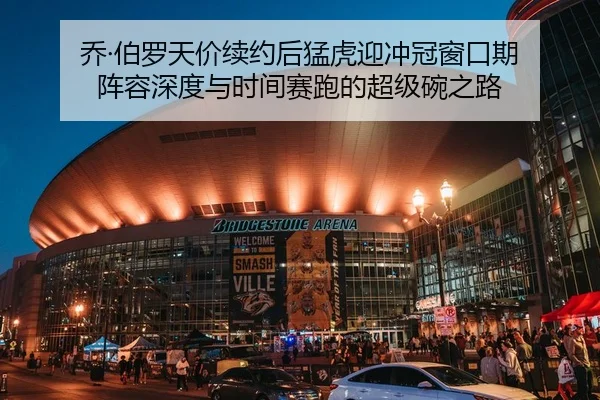 乔·伯罗天价续约后猛虎迎冲冠窗口期 阵容深度与时间赛跑的超级碗之路