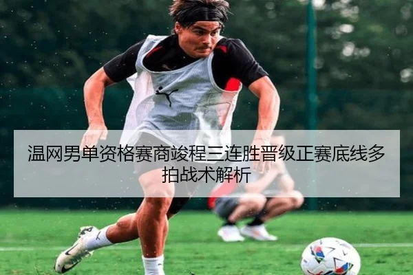 温网男单资格赛商竣程三连胜晋级正赛底线多拍战术解析