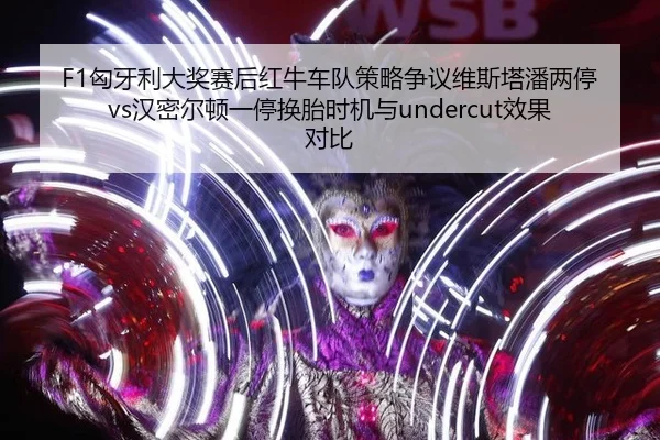 F1匈牙利大奖赛后红牛车队策略争议维斯塔潘两停vs汉密尔顿一停换胎时机与undercut效果对比