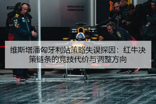 维斯塔潘匈牙利站策略失误探因：红牛决策链条的竞技代价与调整方向